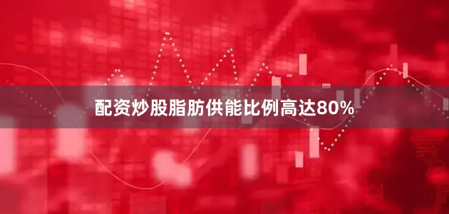 配资炒股脂肪供能比例高达80%