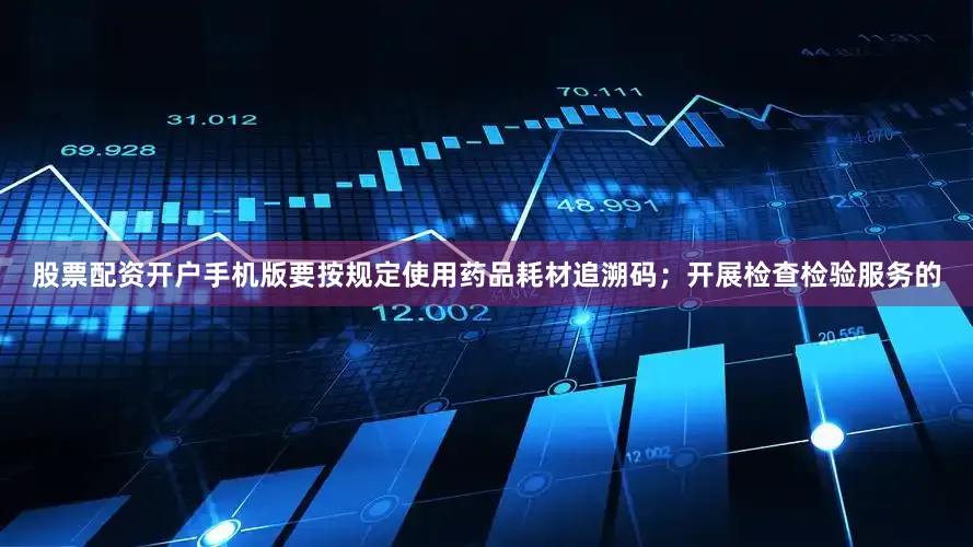 股票配资开户手机版要按规定使用药品耗材追溯码；开展检查检验服务的