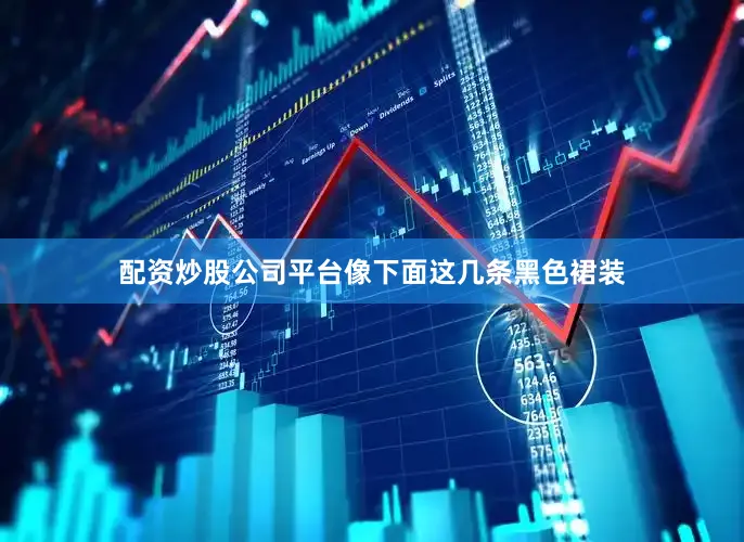 配资炒股公司平台像下面这几条黑色裙装