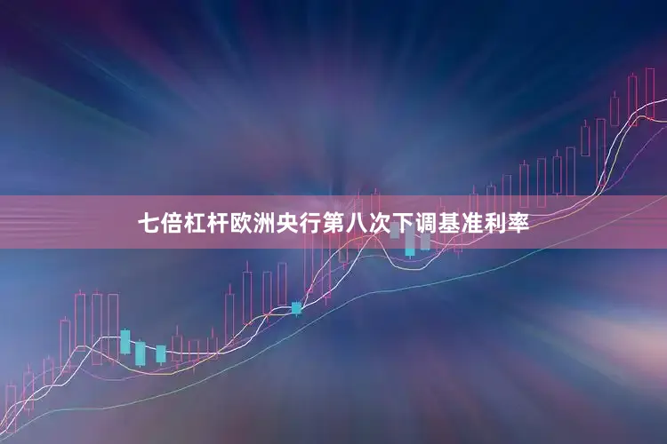 七倍杠杆欧洲央行第八次下调基准利率