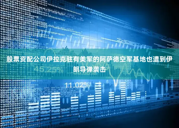 股票资配公司伊拉克驻有美军的阿萨德空军基地也遭到伊朗导弹袭击