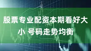 股票专业配资本期看好大小 号码走势均衡