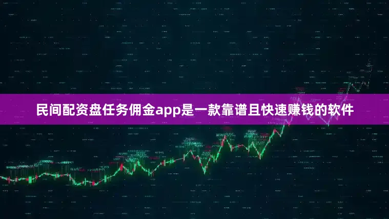 民间配资盘任务佣金app是一款靠谱且快速赚钱的软件