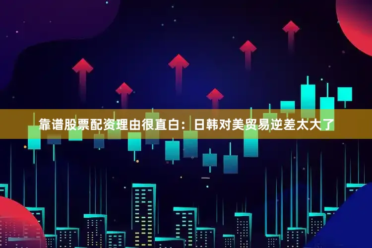 靠谱股票配资理由很直白：日韩对美贸易逆差太大了