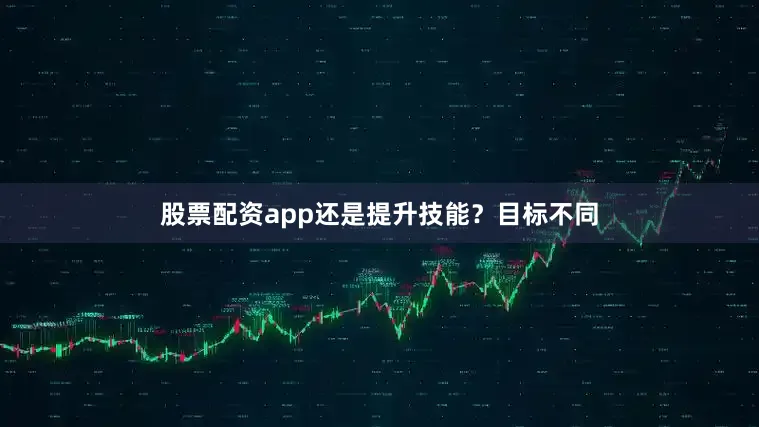 股票配资app还是提升技能？目标不同