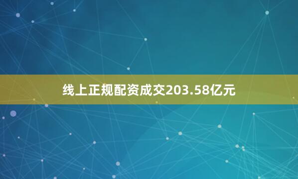 线上正规配资成交203.58亿元