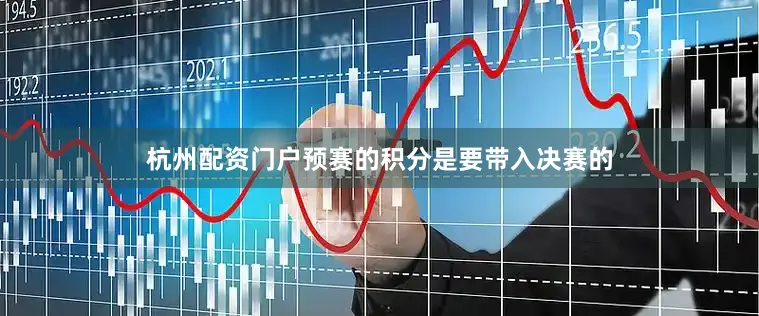 杭州配资门户预赛的积分是要带入决赛的