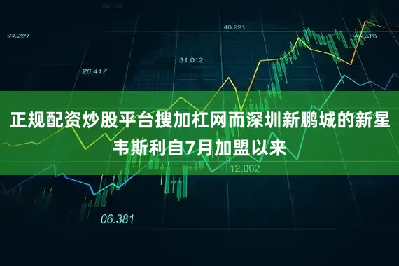 正规配资炒股平台搜加杠网而深圳新鹏城的新星韦斯利自7月加盟以来