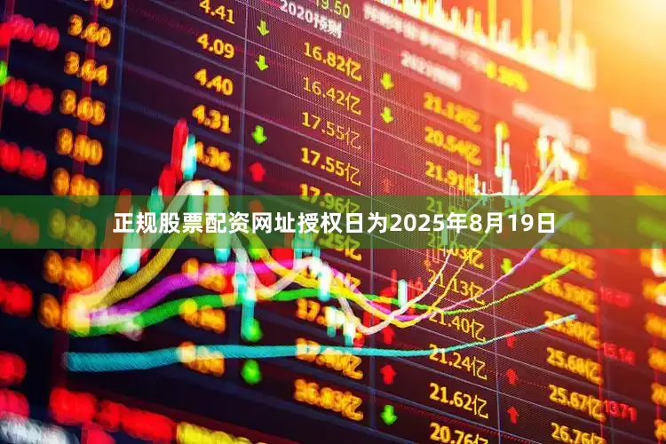 正规股票配资网址授权日为2025年8月19日