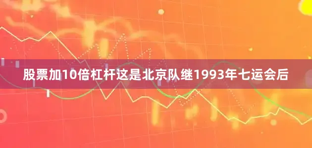股票加10倍杠杆这是北京队继1993年七运会后